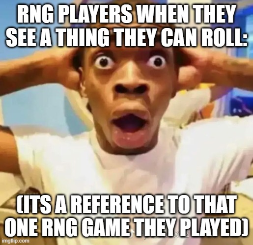 rng players when they see something they can roll: (its a reference to an rng game they played) | RNG PLAYERS WHEN THEY SEE A THING THEY CAN ROLL:; (ITS A REFERENCE TO THAT ONE RNG GAME THEY PLAYED) | image tagged in shocked black guy | made w/ Imgflip meme maker