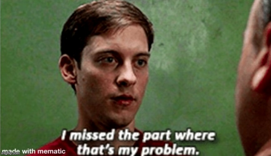 Tobey i missed the part where that's my problem | image tagged in tobey i missed the part where that's my problem | made w/ Imgflip meme maker