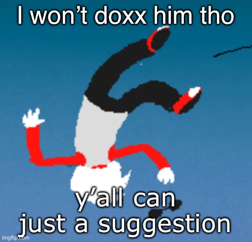 bluh | I won’t doxx him tho; y’all can
just a suggestion | image tagged in bluh | made w/ Imgflip meme maker