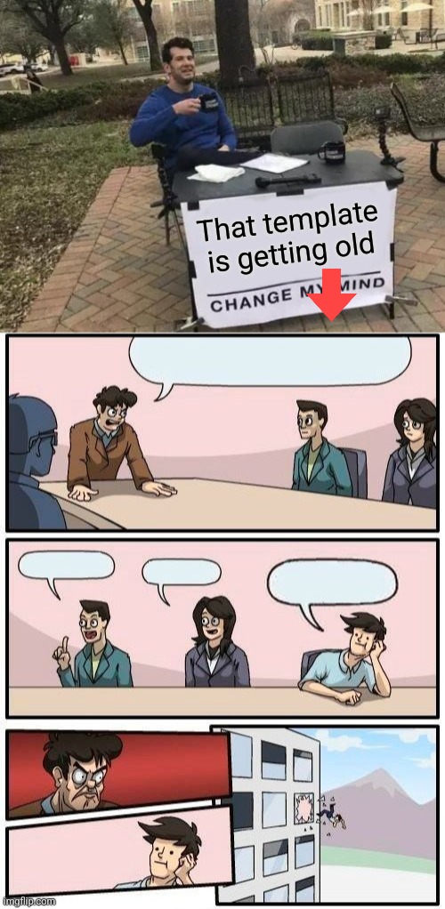 That template is getting old | image tagged in memes,change my mind,boardroom meeting suggestion | made w/ Imgflip meme maker