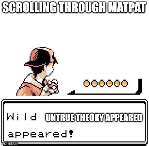 Blank Wild Pokemon Appears | SCROLLING THROUGH MATPAT; UNTRUE THEORY APPEARED | image tagged in blank wild pokemon appears | made w/ Imgflip meme maker