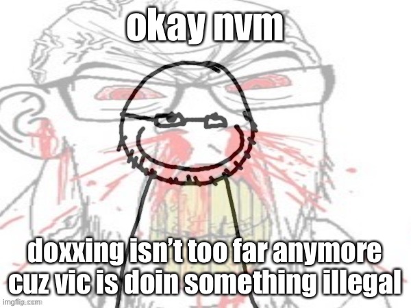 I can’t say what vic is doing cuz lala might get mad at me | okay nvm; doxxing isn’t too far anymore cuz vic is doin something illegal | image tagged in grhahhrg credit copernicium | made w/ Imgflip meme maker