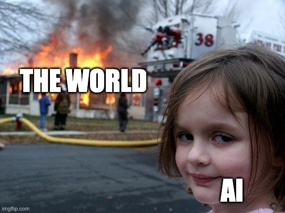 its true tho | THE WORLD; AI | image tagged in memes,disaster girl | made w/ Imgflip meme maker