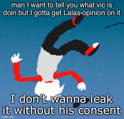 This shit is way deeper then we thought ignore all the previous evidence this is straight up illegal | man I want to tell you what vic is doin but I gotta get Lalas opinion on it; I don’t wanna leak it without his consent | image tagged in bluh | made w/ Imgflip meme maker