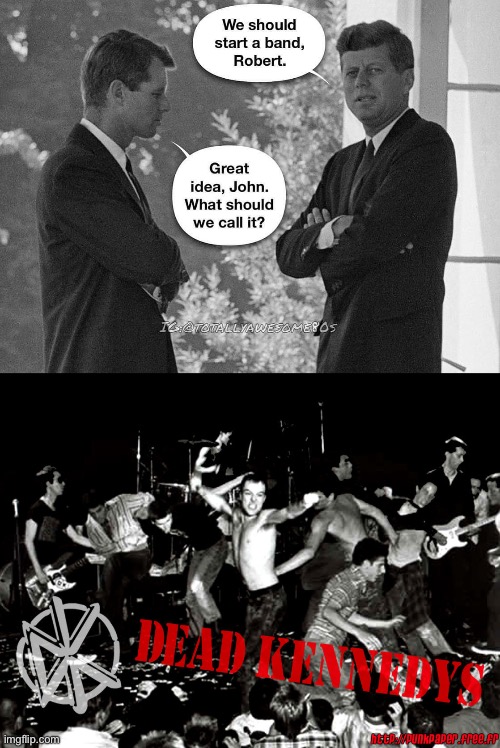 Start a band | image tagged in dead kennedys,john f kennedy,kennedy | made w/ Imgflip meme maker