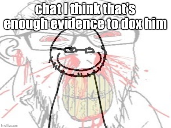 GRHAHHRG credit: Copernicium | chat I think that’s enough evidence to dox him | image tagged in grhahhrg credit copernicium | made w/ Imgflip meme maker