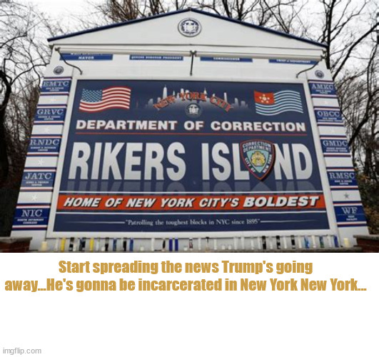 New York New York... | Start spreading the news Trump's going away...He's gonna be incarcerated in New York New York... | image tagged in trrump for prison,hush money,maga criminal,trump in prison soon,guilty,they're really not after you | made w/ Imgflip meme maker