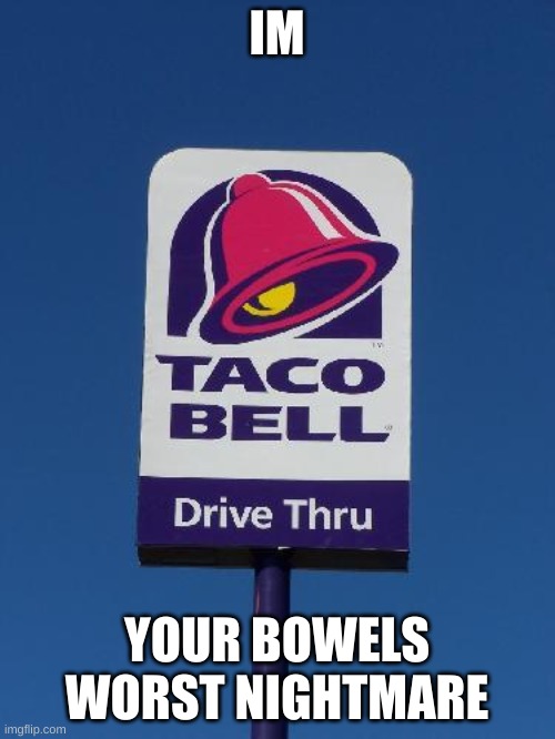 IM YOUR BOWELS WORST NIGHTMARE | image tagged in taco bell sign | made w/ Imgflip meme maker