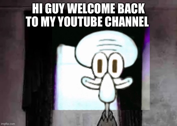 Squidward yt channel | HI GUY WELCOME BACK TO MY YOUTUBE CHANNEL | image tagged in squidward's not suicide | made w/ Imgflip meme maker