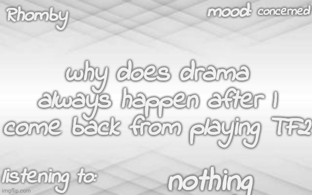 what happened now | concerned; why does drama always happen after I come back from playing TF2; nothing | image tagged in rhomby's template | made w/ Imgflip meme maker
