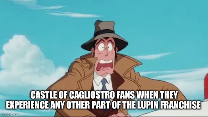 Lupin Ain’t No Kids Show | CASTLE OF CAGLIOSTRO FANS WHEN THEY EXPERIENCE ANY OTHER PART OF THE LUPIN FRANCHISE | image tagged in lupin the third,anime,hayao miyazaki,monkey punch | made w/ Imgflip meme maker
