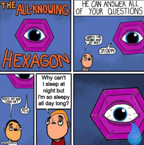 The Answer | Why can't I sleep at night but I'm so sleepy all day long? | image tagged in all knowing hexagon original,insomnia,why | made w/ Imgflip meme maker