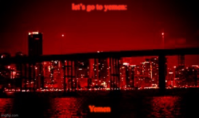 The red light district | let’s go to yemen:; Yemen | image tagged in the red light district | made w/ Imgflip meme maker