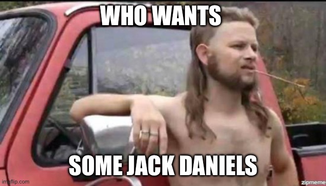 almost politically correct redneck | WHO WANTS; SOME JACK DANIELS | image tagged in almost politically correct redneck | made w/ Imgflip meme maker