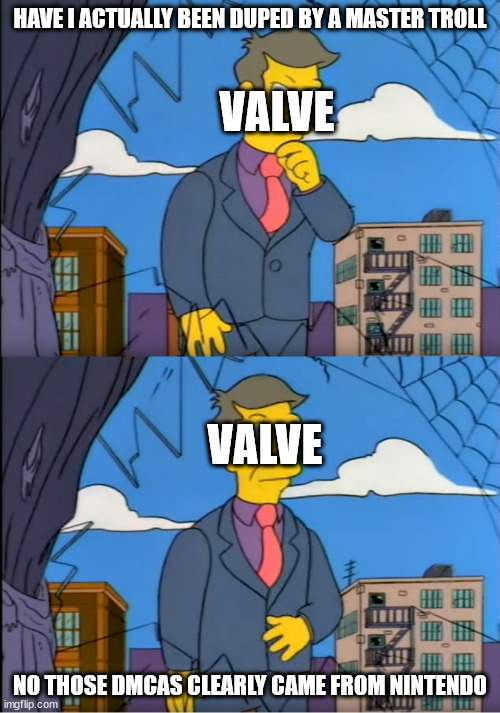 #SaveValveFromItself | HAVE I ACTUALLY BEEN DUPED BY A MASTER TROLL; VALVE; VALVE; NO THOSE DMCAS CLEARLY CAME FROM NINTENDO | image tagged in skinner out of touch,valve,nintendo,garry's mod,memes,video games | made w/ Imgflip meme maker