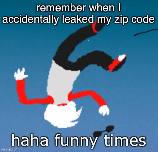 bluh | remember when I accidentally leaked my zip code; haha funny times | image tagged in bluh | made w/ Imgflip meme maker