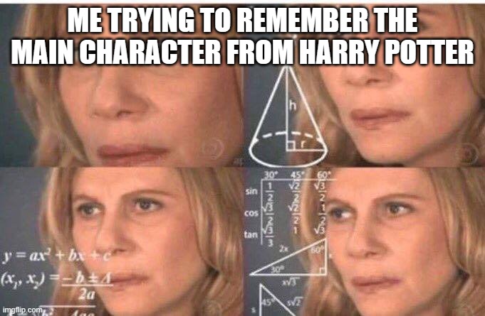 Math lady/Confused lady | ME TRYING TO REMEMBER THE MAIN CHARACTER FROM HARRY POTTER | image tagged in math lady/confused lady | made w/ Imgflip meme maker