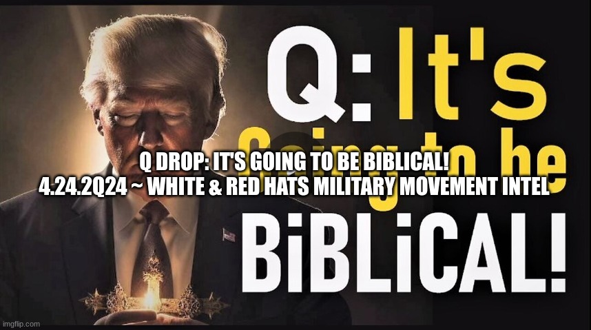 Q Drop: It's Going to Be Biblical! 4.24.2Q24 ~ White & Red Hats Military Movement Intel  (Video) 