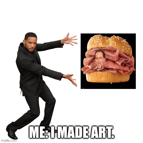 ART | ME: I MADE ART. | image tagged in will smith,art,nicolas cage,arby's | made w/ Imgflip meme maker