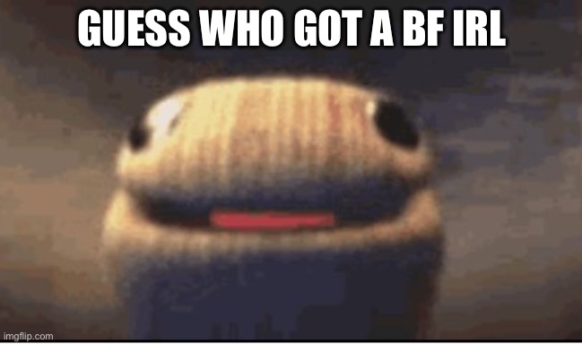 Omfg I’m so happy rn | GUESS WHO GOT A BF IRL | image tagged in ballsock | made w/ Imgflip meme maker