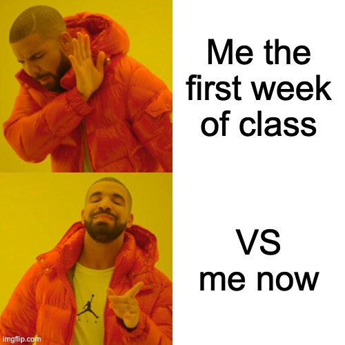 Drake Hotline Bling Meme | Me the first week of class; VS me now | image tagged in memes,drake hotline bling | made w/ Imgflip meme maker