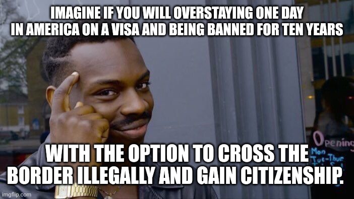 Roll Safe Think About It | IMAGINE IF YOU WILL OVERSTAYING ONE DAY IN AMERICA ON A VISA AND BEING BANNED FOR TEN YEARS; WITH THE OPTION TO CROSS THE BORDER ILLEGALLY AND GAIN CITIZENSHIP. | image tagged in memes,roll safe think about it | made w/ Imgflip meme maker