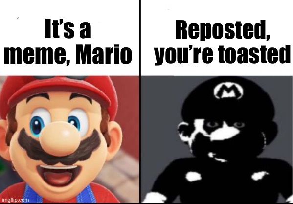 Mario vs reposting | Reposted, you’re toasted; It’s a meme, Mario | image tagged in happy mario vs dark mario,meme,repost | made w/ Imgflip meme maker