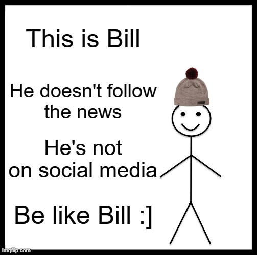 clean living does it | This is Bill; He doesn't follow
the news; He's not
on social media; Be like Bill :] | image tagged in memes,be like bill | made w/ Imgflip meme maker