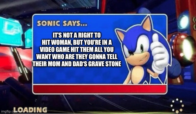 Sonic is speaking facts ?️????? | IT’S NOT A RIGHT TO HIT WOMAN, BUT YOU’RE IN A VIDEO GAME HIT THEM ALL YOU WANT WHO ARE THEY GONNA TELL THEIR MOM AND DAD‘S GRAVE STONE | image tagged in sonic says | made w/ Imgflip meme maker