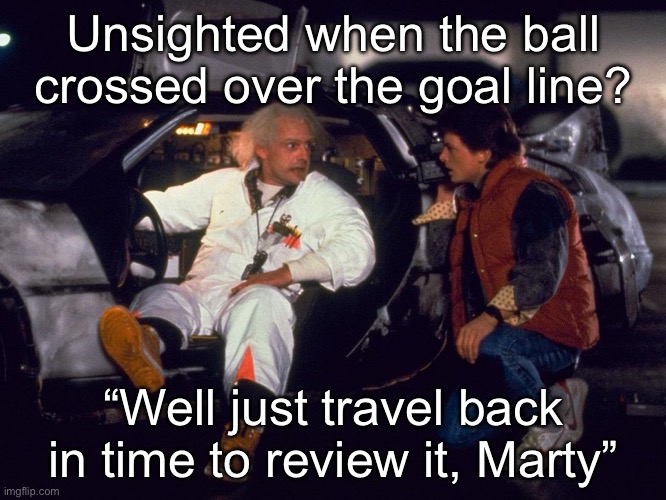 Back to The Future Doc & Marty @ DeLorean | Unsighted when the ball crossed over the goal line? “Well just travel back in time to review it, Marty” | image tagged in back to the future doc marty delorean | made w/ Imgflip meme maker