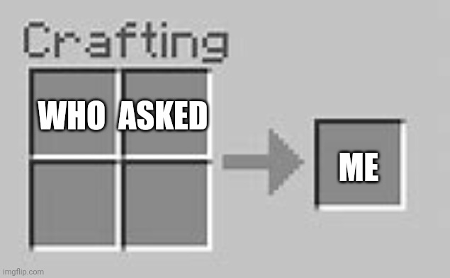 Minecraft Crafting 2x2 | WHO  ASKED ME | image tagged in minecraft crafting 2x2 | made w/ Imgflip meme maker
