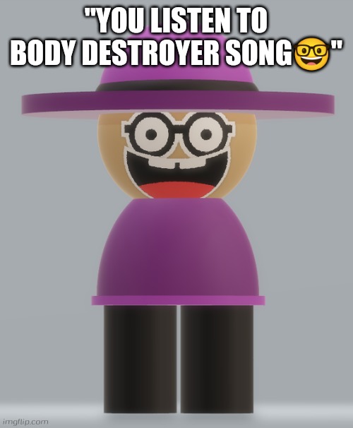 My new template (Benoit: You upload the funniest templates ever!) | "YOU LISTEN TO BODY DESTROYER SONG🤓" | image tagged in nerd banbodi,nerd,goofy ahh,banbodi,nerdbodi,memes | made w/ Imgflip meme maker