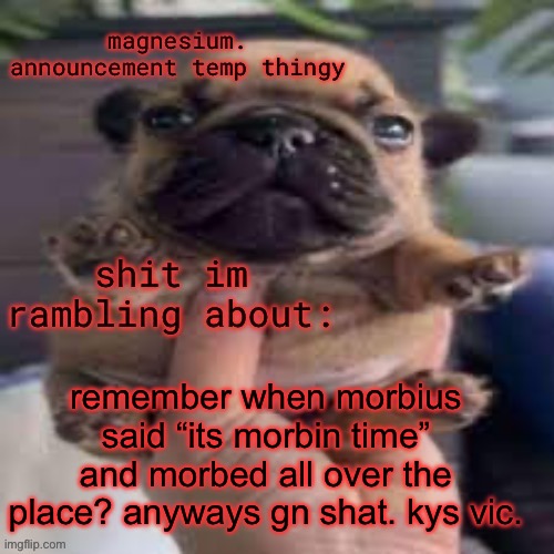 pug temp | remember when morbius said “its morbin time” and morbed all over the place? anyways gn shat. kys vic. | image tagged in pug temp | made w/ Imgflip meme maker