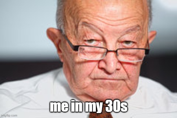 Disapproval | me in my 30s | image tagged in disapproval | made w/ Imgflip meme maker