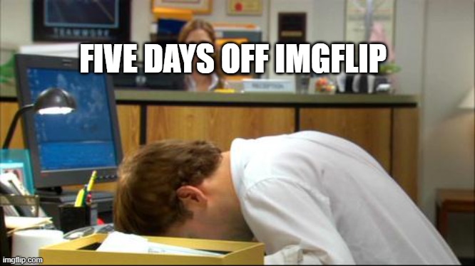 Dies of Boredom | FIVE DAYS OFF IMGFLIP | image tagged in dies of boredom | made w/ Imgflip meme maker