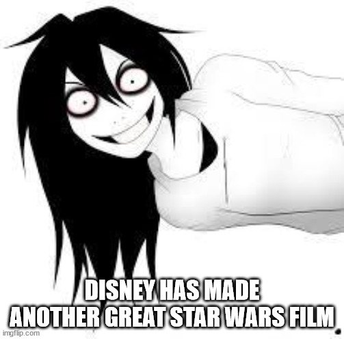 smiling creepy girl | DISNEY HAS MADE ANOTHER GREAT STAR WARS FILM | image tagged in smiling creepy girl | made w/ Imgflip meme maker