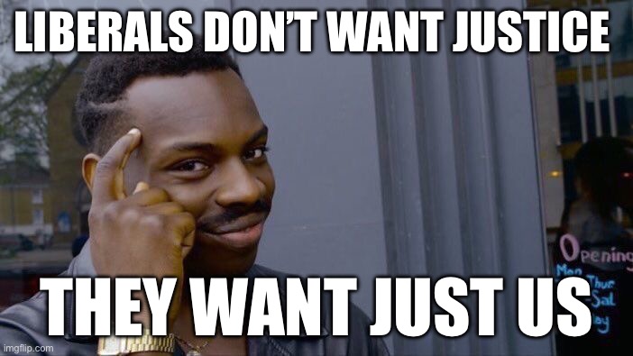 Justice? | LIBERALS DON’T WANT JUSTICE; THEY WANT JUST US | image tagged in memes,roll safe think about it,libtards | made w/ Imgflip meme maker