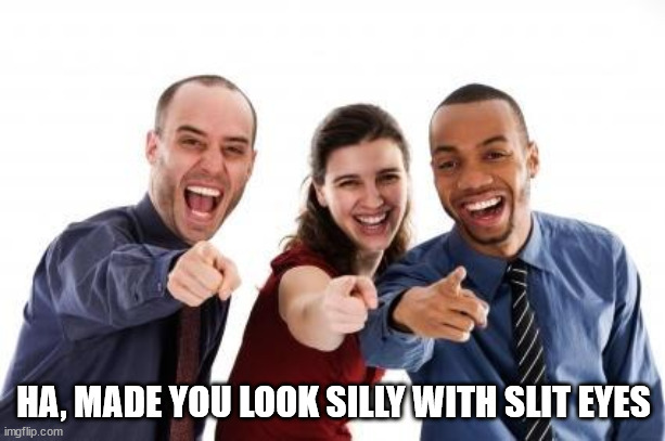 Pointing and laughing | HA, MADE YOU LOOK SILLY WITH SLIT EYES | image tagged in pointing and laughing | made w/ Imgflip meme maker