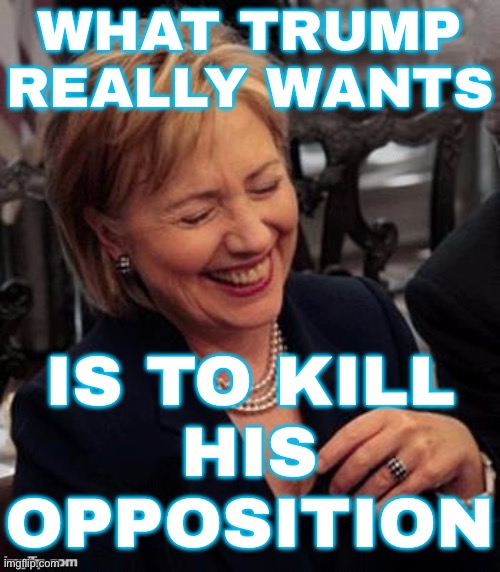Hillary Clinton Claims Trump Wants To Kill His Opposition | WHAT TRUMP REALLY WANTS; IS TO KILL
HIS
OPPOSITION | image tagged in hillary lol,hillary clinton fail,donald trump,hillary clinton,donald trump approves,donald trump the clown | made w/ Imgflip meme maker