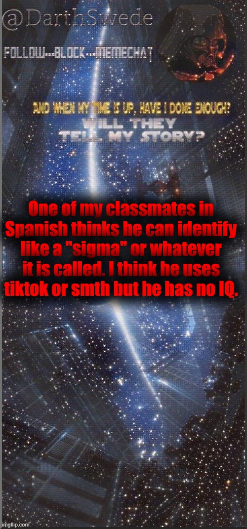 DarthSwede announcement template | One of my classmates in Spanish thinks he can identify like a "sigma" or whatever it is called. I think he uses tiktok or smth but he has no IQ. | image tagged in darthswede announcement template new | made w/ Imgflip meme maker
