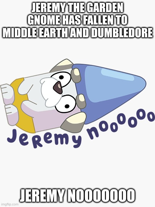 jeremy middle earth | JEREMY THE GARDEN GNOME HAS FALLEN TO MIDDLE EARTH AND DUMBLEDORE; JEREMY NOOOOOOO | image tagged in animation | made w/ Imgflip meme maker