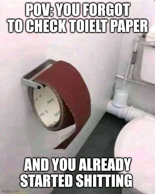 Auch | POV: YOU FORGOT TO CHECK TOIELT PAPER; AND YOU ALREADY STARTED SHITTING | image tagged in memes | made w/ Imgflip meme maker