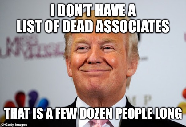 Donald trump approves | I DON’T HAVE A LIST OF DEAD ASSOCIATES THAT IS A FEW DOZEN PEOPLE LONG | image tagged in donald trump approves | made w/ Imgflip meme maker
