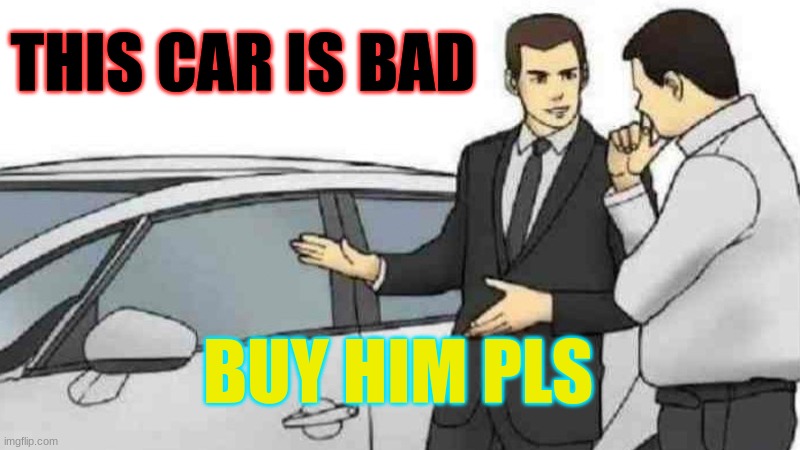 Car Salesman Slaps Roof Of Car | THIS CAR IS BAD; BUY HIM PLS | image tagged in memes,bad car,cars,clean,buy,bad | made w/ Imgflip meme maker
