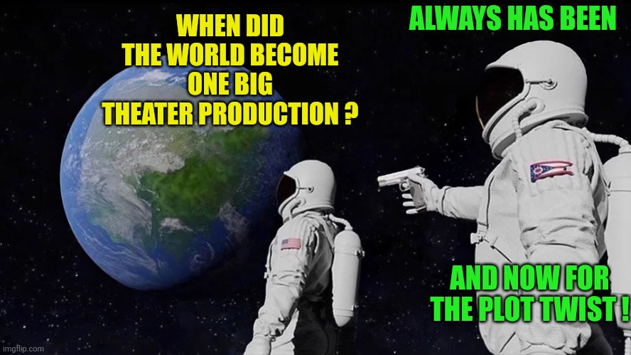 Always Has Been Meme | WHEN DID THE WORLD BECOME ONE BIG THEATER PRODUCTION ? ALWAYS HAS BEEN AND NOW FOR THE PLOT TWIST ! | image tagged in memes,always has been | made w/ Imgflip meme maker