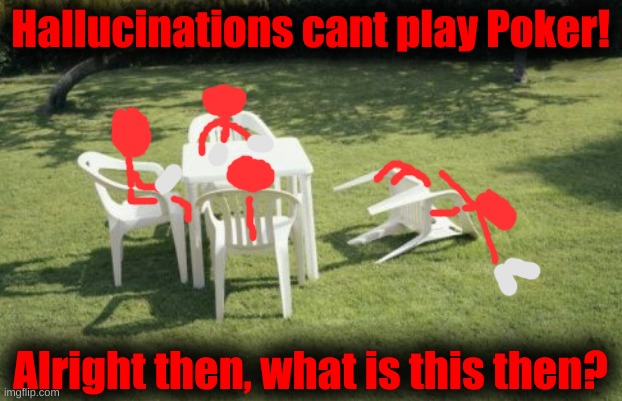 We Will Rebuild | Hallucinations cant play Poker! Alright then, what is this then? | image tagged in memes,we will rebuild | made w/ Imgflip meme maker