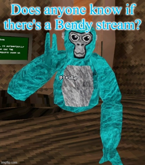 Monkey | Does anyone know if there's a Bendy stream? | image tagged in monkey | made w/ Imgflip meme maker