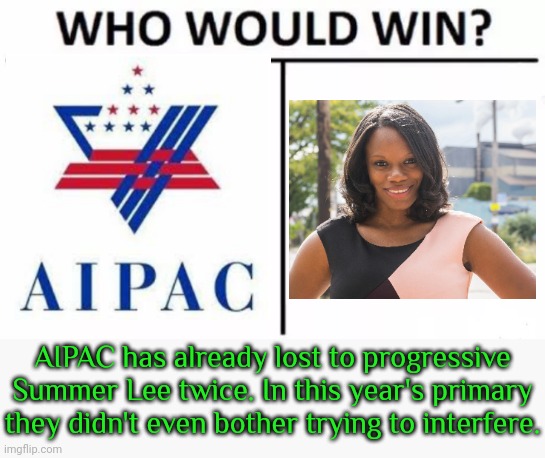 "Opposing genocide is good policy." - Summer Lee | AIPAC has already lost to progressive Summer Lee twice. In this year's primary they didn't even bother trying to interfere. | image tagged in who would win,israel,palestine,human rights | made w/ Imgflip meme maker