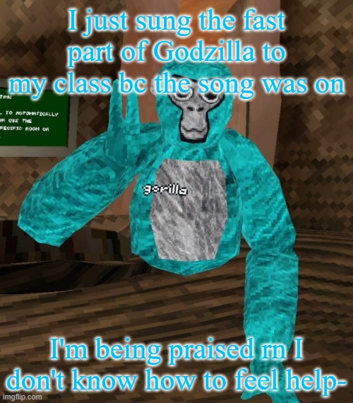 I'm confused helppppppp | I just sung the fast part of Godzilla to my class bc the song was on; I'm being praised rn I don't know how to feel help- | image tagged in monkey | made w/ Imgflip meme maker