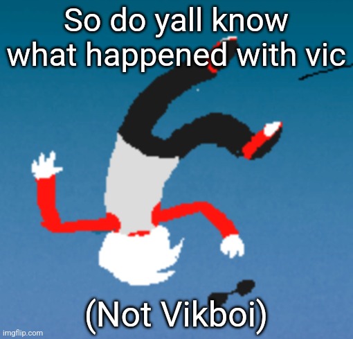 bluh | So do yall know what happened with vic; (Not Vikboi) | image tagged in bluh | made w/ Imgflip meme maker